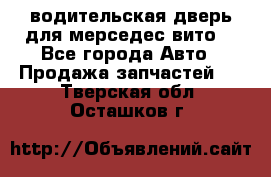 водительская дверь для мерседес вито  - Все города Авто » Продажа запчастей   . Тверская обл.,Осташков г.